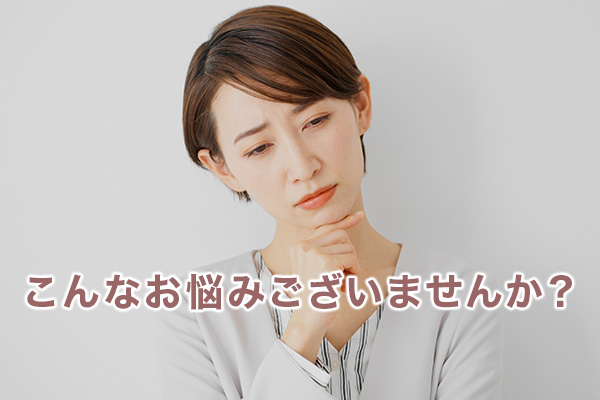 こんなお悩みありませんか？